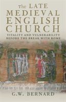 Late Medieval English Church - Vitality and Vulnerability Before the Break with Rome (Bernard G. W.)(Paperback)