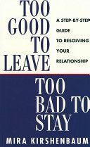 Too Good to Leave, Too Bad to Stay - A Step by Step Guide to Help You Decide Whether to Stay in or Get Out of Your Relationship (Kirshenbaum Mira)(Paperback)