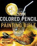 Colored Pencil Painting Bible - Techniques for Achieving Luminous Color and Ultra-realistic Effects (Nickelsen Alyona)(Paperback)