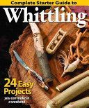 Complete Starter Guide to Whittling - 24 Easy Projects You Can Make in a Weekend (Woodcarving Illustrated)(Paperback)
