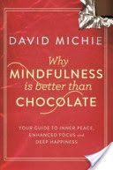 Why Mindfulness is Better Than Chocolate - Your Guide to Inner Peace, Enhanced Focus and Deep Happiness (Michie David)(Paperback)
