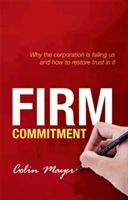 Firm Commitment - Why the Corporation is Failing Us and How to Restore Trust in it (Mayer Colin (Peter Moores Professor of Management Studies Said Business School University of Oxford Said Business School University of Oxford))(Paperback)