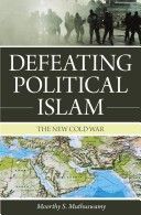 Defeating Political Islam : The New Cold War - Muthuswamy Moorthy S.