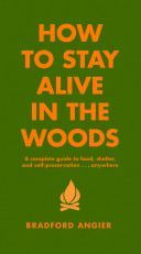 How to Stay Alive in the Woods - A Complete Guide to Food, Shelter and Self-Preservation Anywhere (Angier Bradford)(Pevná vazba)