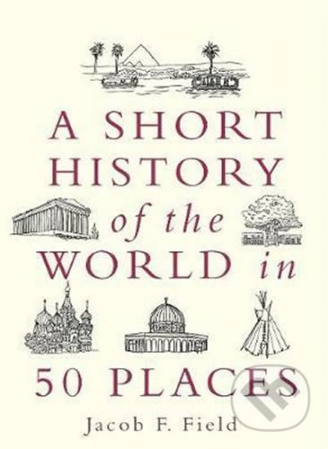 A Short History of the World in 50 Places - Jacob F. Field
