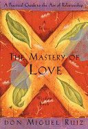 The Mastery of Love: A Practical Guide to the Art of Relationship - Ruiz Don Miguel