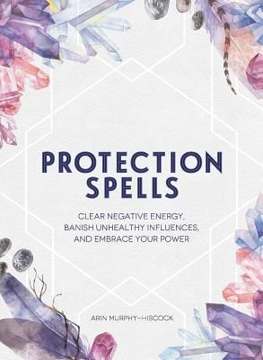 Protection Spells - Clear Negative Energy, Banish Unhealthy Influences, and Embrace Your Power (Murphy-Hiscock Arin)(Pevná vazba)