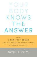 Your Body Knows the Answer - Using Your Felt Sense to Solve Problems, Effect Change, and Liberate Creativity. A Manual for Mindful Focusing (Rome David I.)(Paperback)