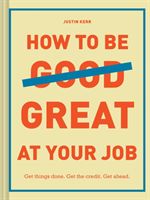 How to Be Great at Your Job - Get things done. Get the credit. Get ahead. (Kerr Justin)(Pevná vazba)