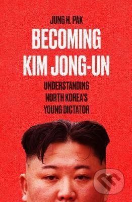 Becoming Kim Jong-un - Jung H. Pak