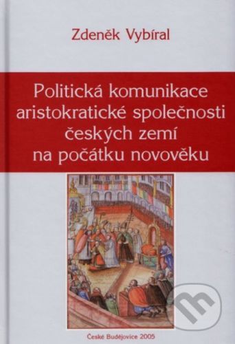 Politická komunikace aristokratické společnosti českých zemí - Zdeněk Vybíral