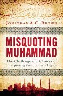 Misquoting Muhammad - The Challenge and Choices of Interpreting the Prophet's Legacy (Brown Jonathan A. C.)(Paperback)