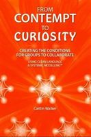 From Contempt to Curiosity - Creating the Conditions for Groups to Collaborate Using Clean Language and Systemic Modelling (Walker Caitlin)(Paperback)
