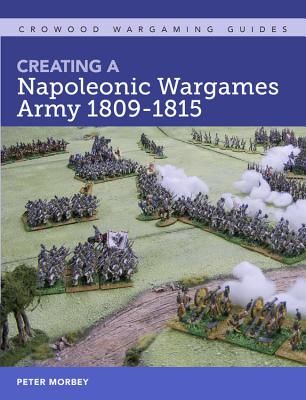 Creating A Napoleonic Wargames Army 1809-1815 (Morbey Peter)(Paperback / softback)
