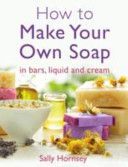 How To Make Your Own Soap - ... In Traditional Bars, Liquid or Cream (Hornsey Sally)(Paperback)