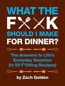 What the F*** Should I Make for Dinner? - The Answers to Life's Everyday Question (in 50 f*@#Ing Recipes) (Golden Zach)(Pevná vazba)