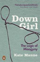 Down Girl - The Logic of Misogyny (Manne Kate)(Paperback / softback)