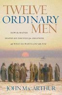 Twelve Ordinary Men - How the Master Shaped His Disciples for Greatness, and What He Wants to Do with You (MacArthur John F.)(Paperback)