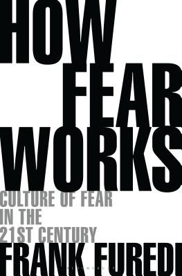 How Fear Works - Culture of Fear in the Twenty-First Century (Furedi Frank (Professor of Sociology University of Kent UK))(Paperback / softback)