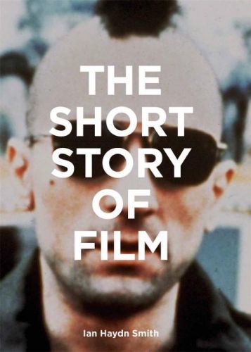 The Short Story of Film: A Pocket Guide to Key Genres, Films, Techniques and Movements - Ian Haydn Smith
