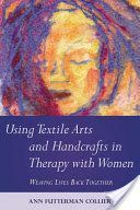 Using Textile Arts and Handcrafts in Therapy with Women - Weaving Lives Back Together (Collier Ann)(Paperback)