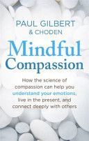 Mindful Compassion - Using the Power of Mindfulness and Compassion to Transform Our Lives (Gilbert Prof Paul)(Paperback)