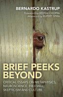 Brief Peeks Beyond - Critical Essays on Metaphysics, Neuroscience, Free Will, Skepticism and Culture (Kastrup Bernardo)(Paperback)