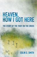 Heaven, How I Got Here - The Story of the Thief on the Cross (Smith Colin S.)(Paperback / softback)