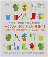 RHS How To Garden When You're New To Gardening - The Basics For Absolute Beginners (DK)(Pevná vazba)