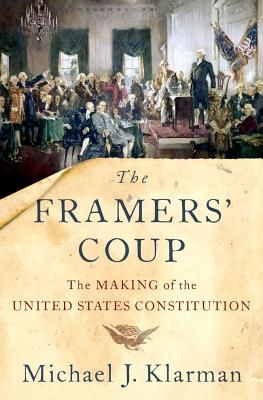Framers' Coup - The Making of the United States Constitution (Klarman Michael J. (Kirkland & Ellis Professor of Law Harvard University))(Paperback)
