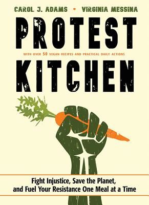 Protest Kitchen - Fight Injustice, Save the Planet, and Fuel Your Resistance One Meal at a Time - with Over 50 Vegan Recipes and Practical Daily Actions (Adams Carol J. (Carol J. Adams))(Pevná vazba)