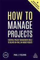How to Manage Projects - Essential Project Management Skills to Deliver On-time, On-budget Results (Fielding Paul J)(Paperback / softback)