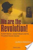 We Are the Revolution!: Rudolf Steiner, Joseph Beuys, and the Threefold Social Impulse - Rudolf Steiner, Joseph Beuys and the Threefold Social Impulse (Roesch Ulrich)(Paperback)