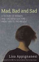 Mad, Bad and Sad - A History of Women and the Mind Doctors from 1800 to the Present (Appignanesi Lisa)(Paperback)