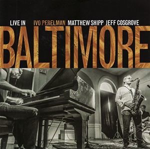 Live in Baltimore (Ivo Perelman/Matthew Shipp/Jeff Cosgrove) (CD / Album)