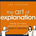 Art of Explanation - Making Your Ideas, Products, and Services Easier to Understand (LeFever Lee)(Paperback)