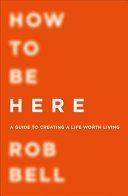 How to be Here - A Guide to Creating a Life Worth Living (Bell Rob)(Paperback)