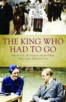 King Who Had To Go - Edward VIII, Mrs. Simpson and the Hidden Politics of the Abdication Crisis (Phillips Adrian)(Paperback)