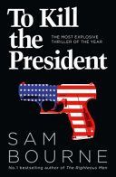 To Kill the President - The Most Explosive Thriller of the Year (Bourne Sam)(Paperback)
