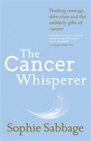 Cancer Whisperer - Finding Courage, Direction and the Unlikely Gifts of Cancer (Sabbage Sophie)(Paperback)