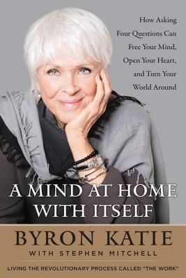 A Mind at Home with Itself: How Asking Four Questions Can Free Your Mind, Open Your Heart, and Turn Your World Around (Katie Byron)(Pevná vazba)