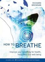 How to Breathe - Improve Your Breathing for Health, Happiness and Well-Being (Brennan Richard)(Paperback)