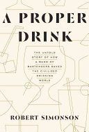 Proper Drink - The Untold Story of How a Band of Bartenders Saved the Civilized Drinking World (Simonson Robert)(Pevná vazba)