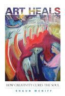 Art Heals - How Creativity Cures the Soul (McNiff Shaun)(Paperback)