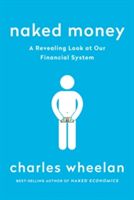 Naked Money - A Revealing Look at Our Financial System (Wheelan Charles (Dartmouth College))(Paperback)