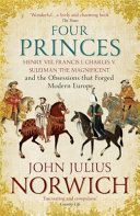 Four Princes - Henry VIII, Francis I, Charles V, Suleiman the Magnificent and the Obsessions that Forged Modern Europe (Norwich John Julius)(Paperback)
