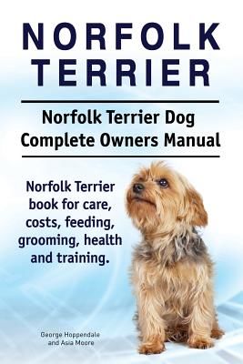 Norfolk Terrier. Norfolk Terrier Dog Complete Owners Manual. Norfolk Terrier Book for Care, Costs, Feeding, Grooming, Health and Training. (Hoppendale George)(Paperback)