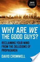 Why Are We The Good Guys? - Reclaiming Your Mind from the Delusions of Propaganda (Cromwell David)(Paperback)