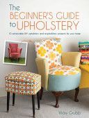 Beginner's Guide to Upholstery - 10 Achievable DIY Upholstery and Reupholstery Projects for Your Home (Grubb Vicky)(Paperback)