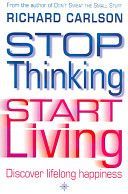 Stop Thinking, Start Living - Discover Lifelong Happiness (Carlson Richard)(Paperback)